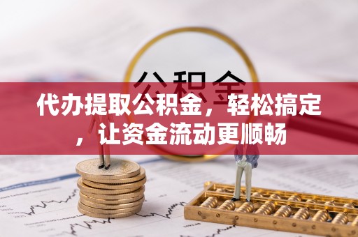 濠江代办提取公积金，轻松搞定，让资金流动更顺畅