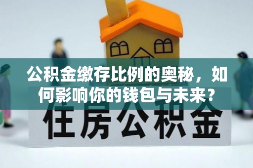 濠江公积金缴存比例的奥秘，如何影响你的钱包与未来？