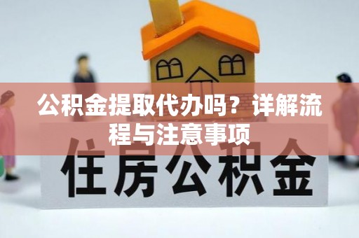 濠江公积金提取代办吗？详解流程与注意事项