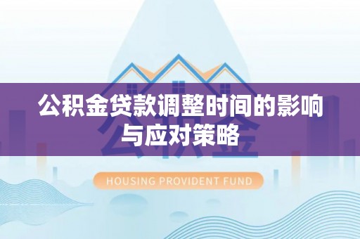 濠江公积金贷款调整时间的影响与应对策略