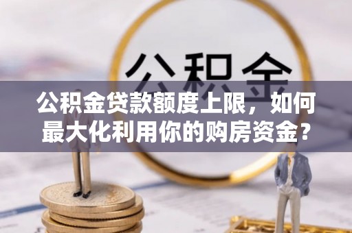 濠江公积金贷款额度上限，如何最大化利用你的购房资金？