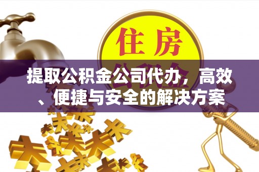 濠江提取公积金公司代办，高效、便捷与安全的解决方案