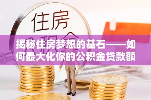 濠江揭秘住房梦想的基石——如何最大化你的公积金贷款额度