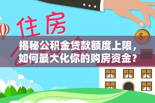 濠江揭秘公积金贷款额度上限，如何最大化你的购房资金？