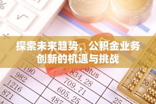 濠江探索未来趋势，公积金业务创新的机遇与挑战