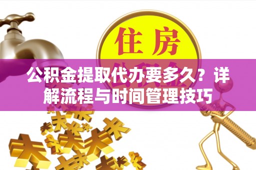 濠江公积金提取代办要多久？详解流程与时间管理技巧