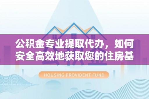 濠江公积金专业提取代办，如何安全高效地获取您的住房基金