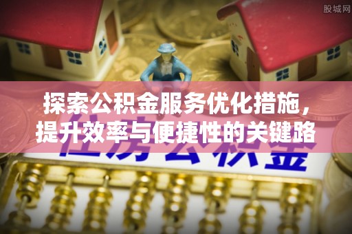 濠江探索公积金服务优化措施，提升效率与便捷性的关键路径