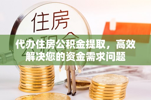 濠江代办住房公积金提取，高效解决您的资金需求问题