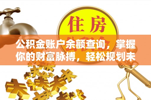 濠江公积金账户余额查询，掌握你的财富脉搏，轻松规划未来