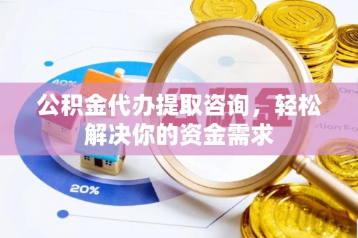 濠江公积金代办提取咨询，轻松解决你的资金需求
