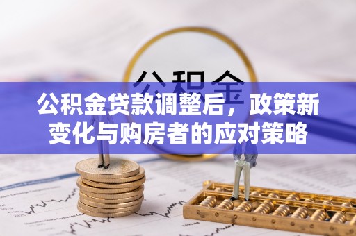 濠江公积金贷款调整后，政策新变化与购房者的应对策略