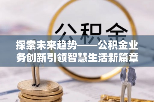 濠江探索未来趋势——公积金业务创新引领智慧生活新篇章