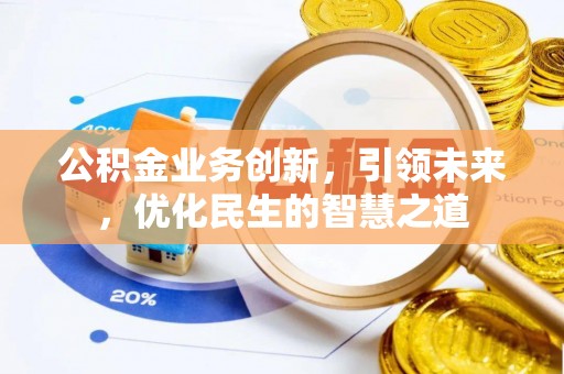 濠江公积金业务创新，引领未来，优化民生的智慧之道