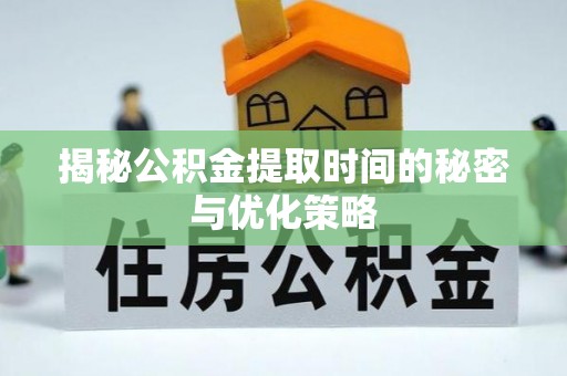 濠江揭秘公积金提取时间的秘密与优化策略
