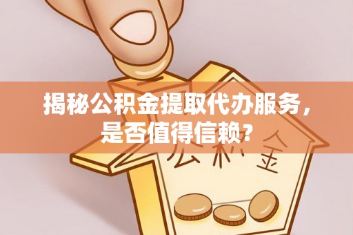 濠江揭秘公积金提取代办服务，是否值得信赖？