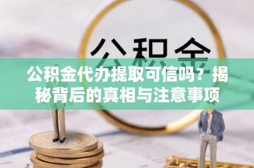 濠江公积金代办提取可信吗？揭秘背后的真相与注意事项