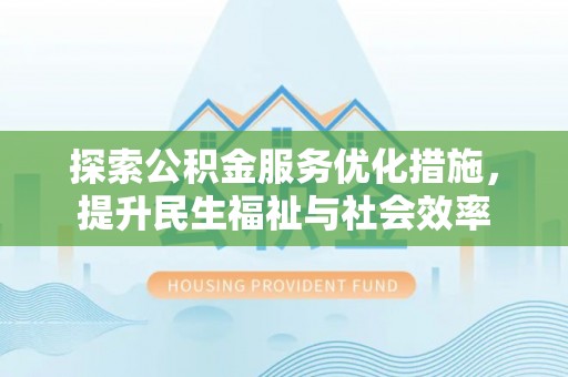 濠江探索公积金服务优化措施，提升民生福祉与社会效率