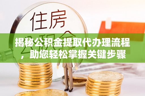 濠江揭秘公积金提取代办理流程，助您轻松掌握关键步骤