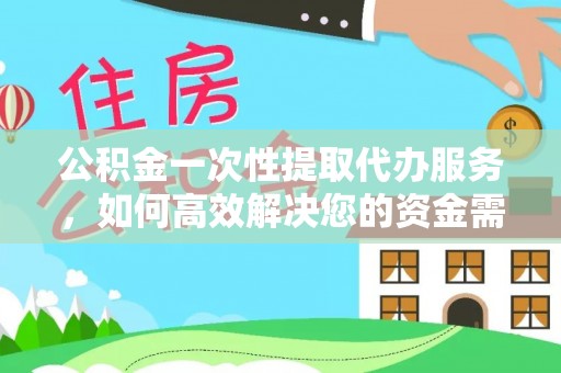 濠江公积金一次性提取代办服务，如何高效解决您的资金需求