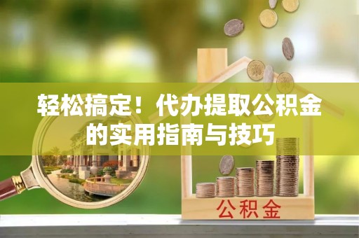 濠江轻松搞定！代办提取公积金的实用指南与技巧