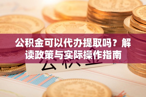 濠江公积金可以代办提取吗？解读政策与实际操作指南