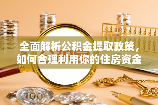 濠江全面解析公积金提取政策，如何合理利用你的住房资金？