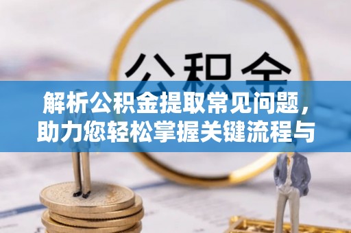 濠江解析公积金提取常见问题，助力您轻松掌握关键流程与技巧