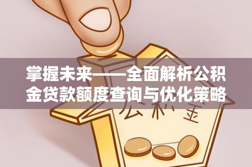 濠江掌握未来——全面解析公积金贷款额度查询与优化策略