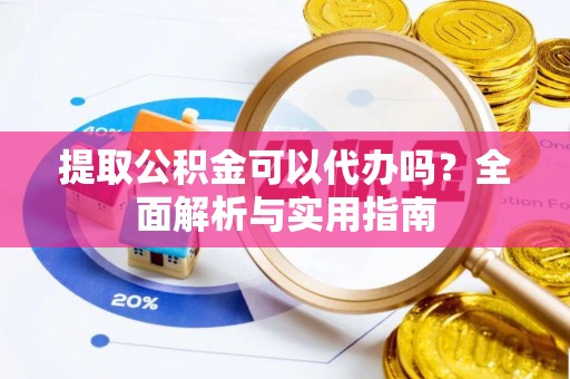 濠江提取公积金可以代办吗？全面解析与实用指南