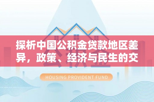 濠江探析中国公积金贷款地区差异，政策、经济与民生的交织影响