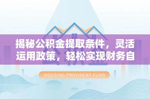濠江揭秘公积金提取条件，灵活运用政策，轻松实现财务自由