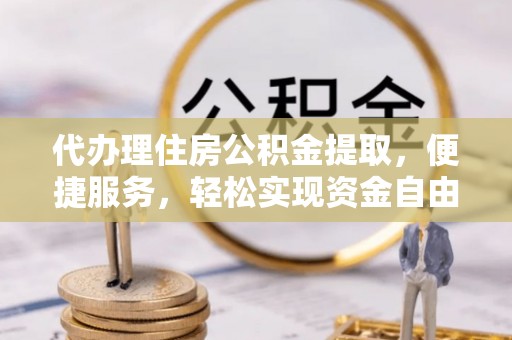 濠江代办理住房公积金提取，便捷服务，轻松实现资金自由