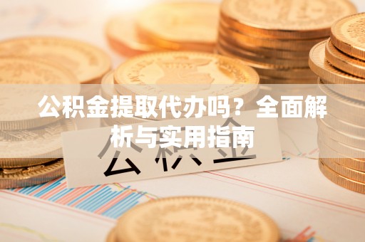 濠江公积金提取代办吗？全面解析与实用指南