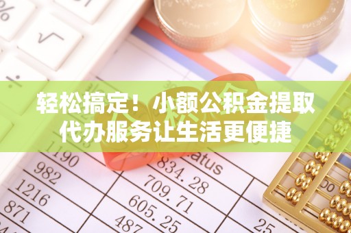 濠江轻松搞定！小额公积金提取代办服务让生活更便捷