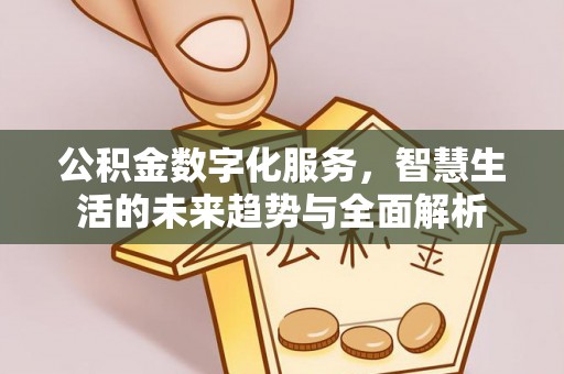 濠江公积金数字化服务，智慧生活的未来趋势与全面解析