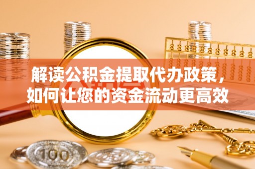 濠江解读公积金提取代办政策，如何让您的资金流动更高效