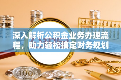 濠江深入解析公积金业务办理流程，助力轻松搞定财务规划
