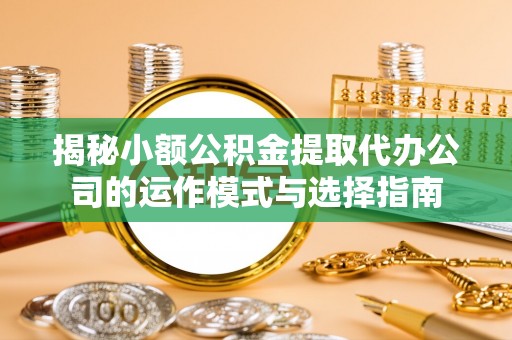 濠江揭秘小额公积金提取代办公司的运作模式与选择指南