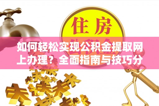 濠江如何轻松实现公积金提取网上办理？全面指南与技巧分享
