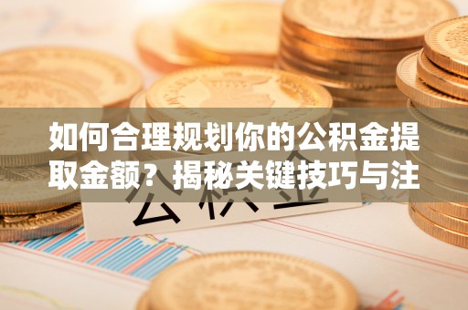 濠江如何合理规划你的公积金提取金额？揭秘关键技巧与注意事项