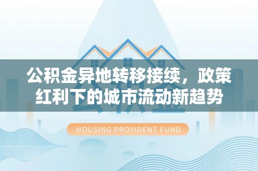 濠江公积金异地转移接续，政策红利下的城市流动新趋势