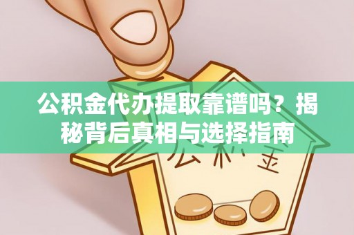 濠江公积金代办提取靠谱吗？揭秘背后真相与选择指南