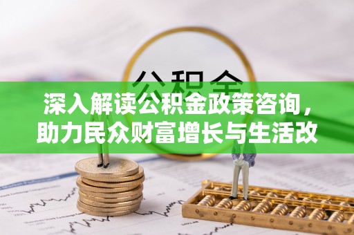 濠江深入解读公积金政策咨询，助力民众财富增长与生活改善的智慧之选