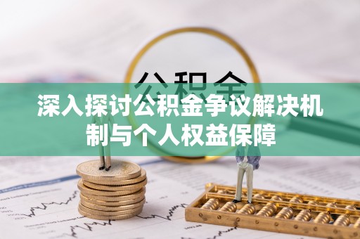 濠江深入探讨公积金争议解决机制与个人权益保障