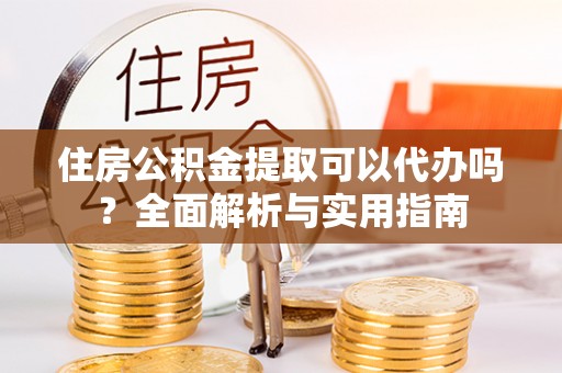 濠江住房公积金提取可以代办吗？全面解析与实用指南