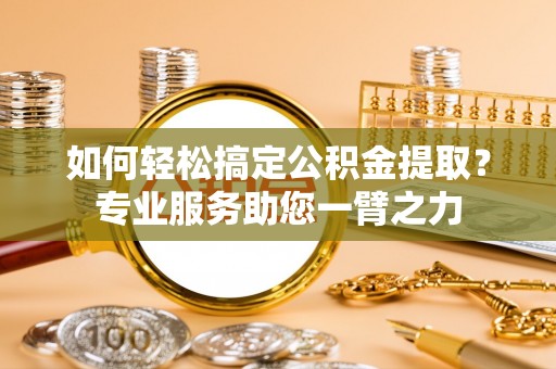 濠江如何轻松搞定公积金提取？专业服务助您一臂之力