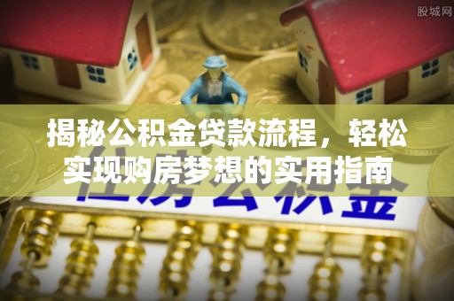 濠江揭秘公积金贷款流程，轻松实现购房梦想的实用指南