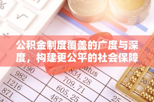 濠江公积金制度覆盖的广度与深度，构建更公平的社会保障体系