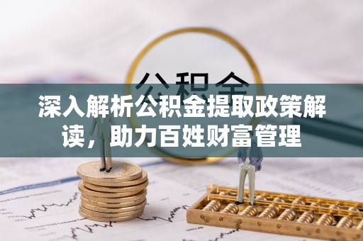 濠江深入解析公积金提取政策解读，助力百姓财富管理